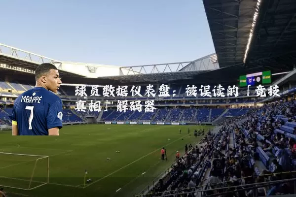 球员数据仪表盘：被误读的「竞技真相」解码器