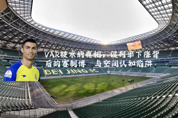 VAR技术的真相：误判率下降背后的赛制博弈与空间认知陷阱
