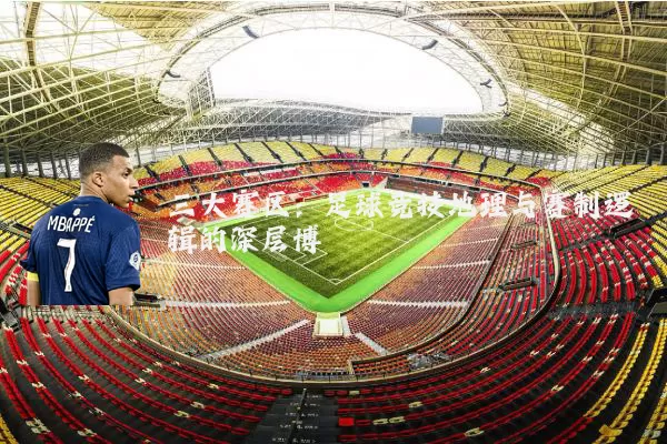 三大赛区:足球竞技地理与赛制逻辑的深层博弈