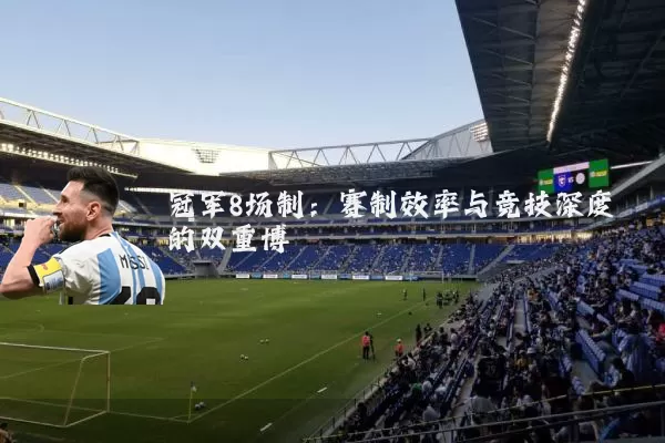 冠军8场制：赛制效率与竞技深度的双重博弈